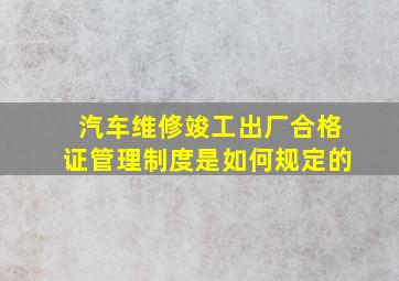 汽车维修竣工出厂合格证管理制度是如何规定的