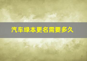 汽车绿本更名需要多久