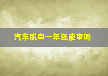 汽车脱审一年还能审吗