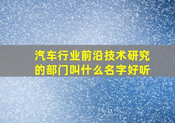 汽车行业前沿技术研究的部门叫什么名字好听