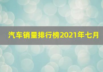 汽车销量排行榜2021年七月