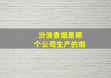 汾清香烟是哪个公司生产的烟