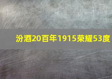 汾酒20百年1915荣耀53度