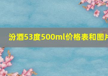 汾酒53度500ml价格表和图片