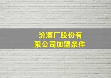 汾酒厂股份有限公司加盟条件