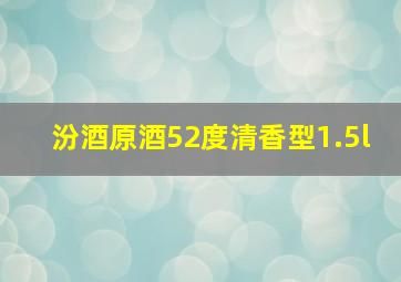 汾酒原酒52度清香型1.5l