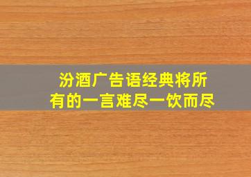 汾酒广告语经典将所有的一言难尽一饮而尽