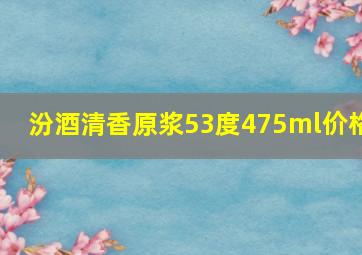 汾酒清香原浆53度475ml价格