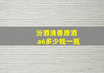 汾酒清香原酒a6多少钱一瓶