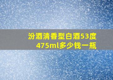 汾酒清香型白酒53度475ml多少钱一瓶