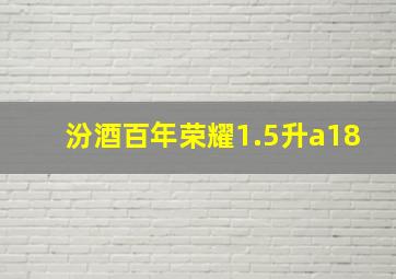 汾酒百年荣耀1.5升a18