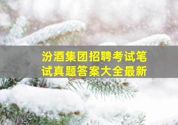 汾酒集团招聘考试笔试真题答案大全最新