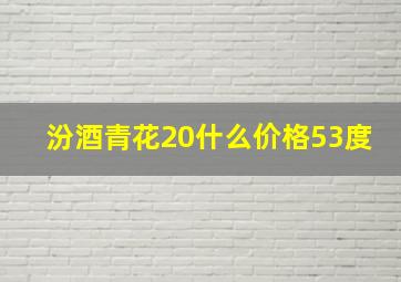 汾酒青花20什么价格53度