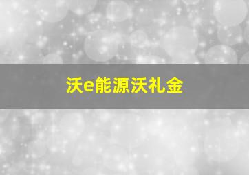 沃e能源沃礼金