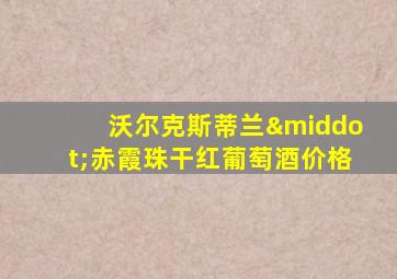 沃尔克斯蒂兰·赤霞珠干红葡萄酒价格