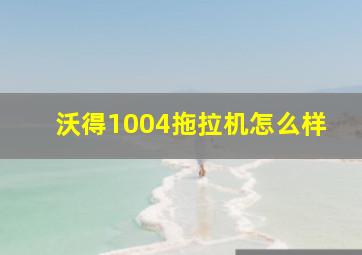 沃得1004拖拉机怎么样