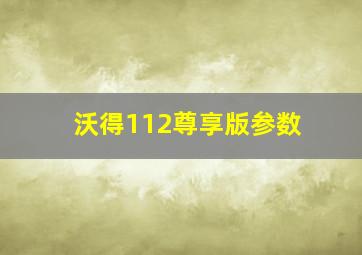 沃得112尊享版参数