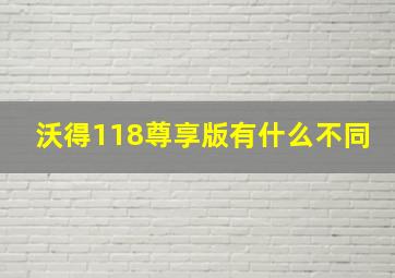 沃得118尊享版有什么不同