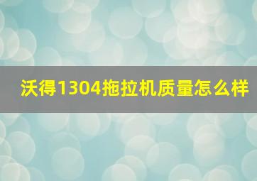 沃得1304拖拉机质量怎么样