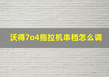 沃得7o4拖拉机串档怎么调