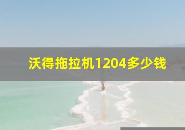 沃得拖拉机1204多少钱