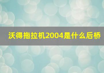 沃得拖拉机2004是什么后桥