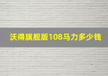 沃得旗舰版108马力多少钱