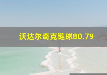 沃达尔奇克链球80.79