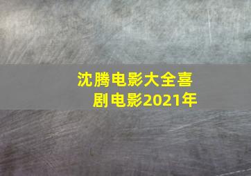 沈腾电影大全喜剧电影2021年