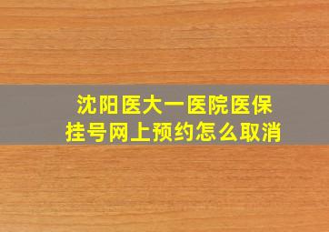 沈阳医大一医院医保挂号网上预约怎么取消