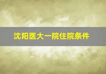 沈阳医大一院住院条件