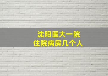 沈阳医大一院住院病房几个人