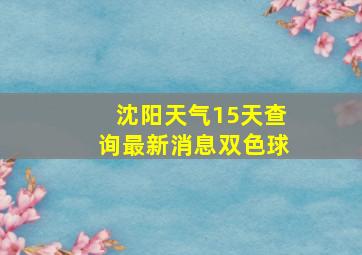 沈阳天气15天查询最新消息双色球