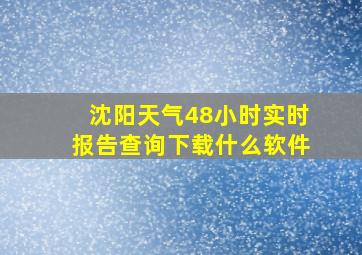 沈阳天气48小时实时报告查询下载什么软件