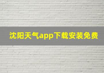 沈阳天气app下载安装免费