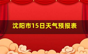 沈阳市15日天气预报表