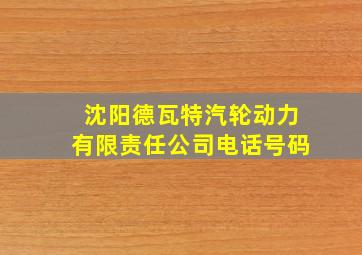 沈阳德瓦特汽轮动力有限责任公司电话号码