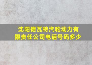 沈阳德瓦特汽轮动力有限责任公司电话号码多少