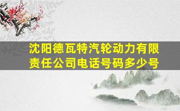 沈阳德瓦特汽轮动力有限责任公司电话号码多少号