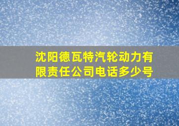 沈阳德瓦特汽轮动力有限责任公司电话多少号