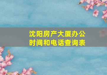 沈阳房产大厦办公时间和电话查询表