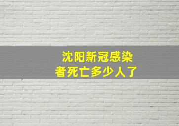 沈阳新冠感染者死亡多少人了