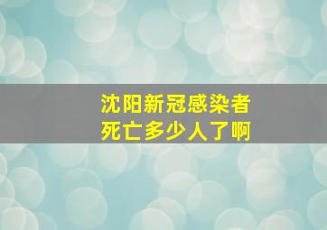 沈阳新冠感染者死亡多少人了啊