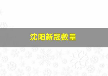 沈阳新冠数量