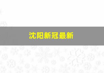 沈阳新冠最新