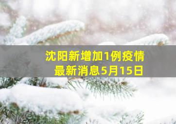 沈阳新增加1例疫情最新消息5月15日