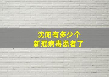 沈阳有多少个新冠病毒患者了