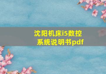 沈阳机床i5数控系统说明书pdf