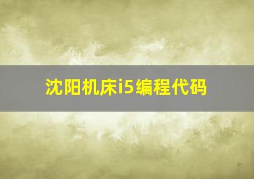 沈阳机床i5编程代码