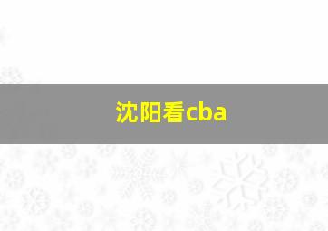 沈阳看cba